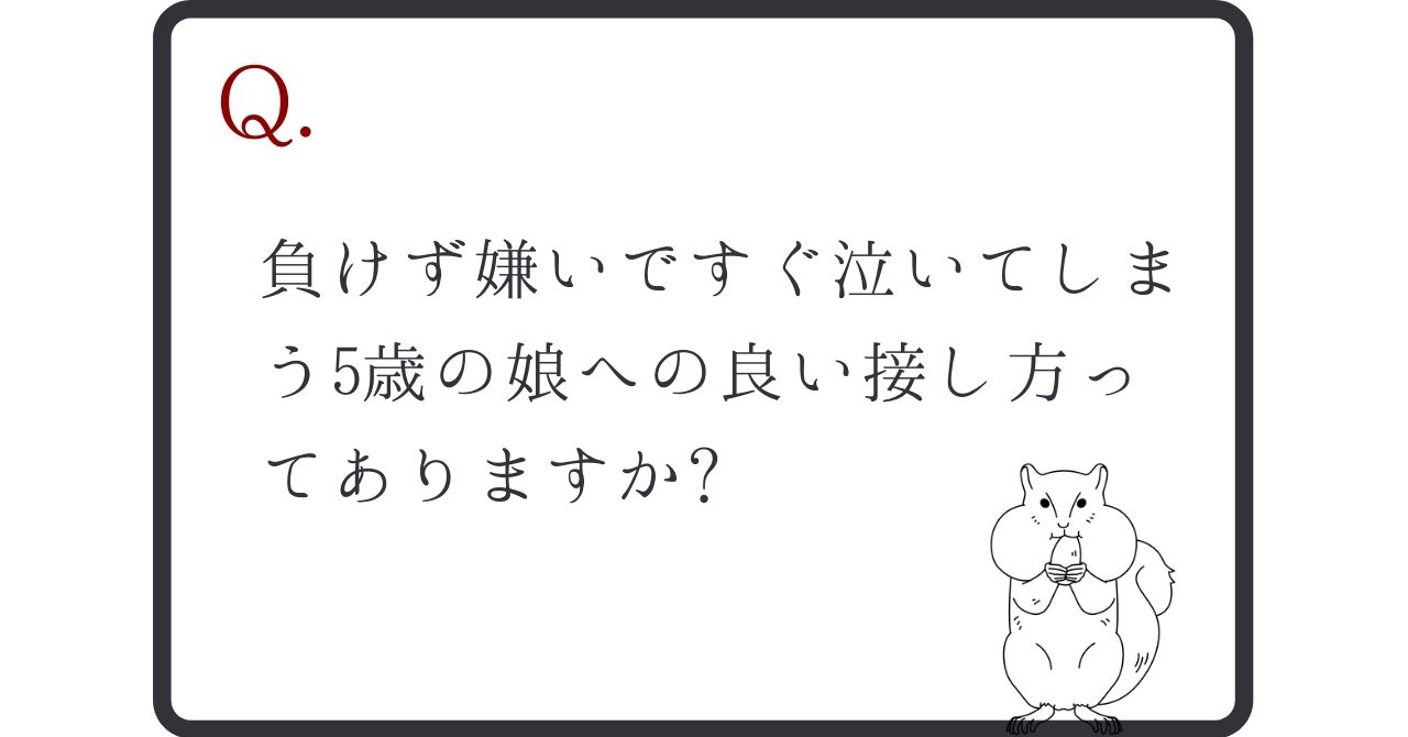 負けず嫌いですぐ泣いてしまう5歳の娘への良い接し方ってありますか 子育ての心理学labo