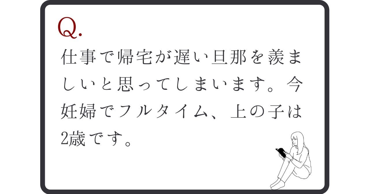 仕事で帰宅が遅い旦那を羨ましいと思ってしまいます 今妊婦でフルタイム 上の子は2歳です 子育ての心理学labo